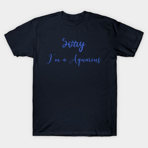 Sorry I'm a Aquarius T-Shirt by Sloop